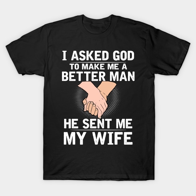 I asked god to make a better man he sent me my wife T-Shirt by TEEPHILIC